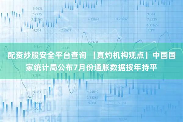 配资炒股安全平台查询 【真灼机构观点】中国国家统计局公布7月份通胀数据按年持平