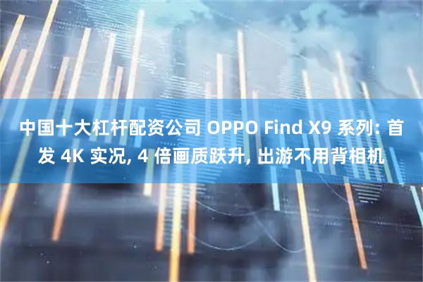 中国十大杠杆配资公司 OPPO Find X9 系列: 首发 4K 实况, 4 倍画质跃升, 出游不用背相机