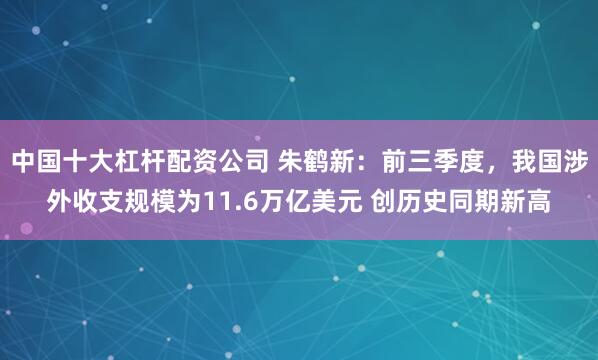 中国十大杠杆配资公司 朱鹤新：前三季度，我国涉外收支规模为11.6万亿美元 创历史同期新高