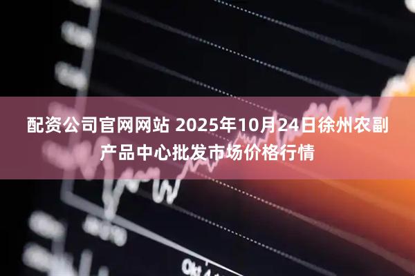 配资公司官网网站 2025年10月24日徐州农副产品中心批发市场价格行情