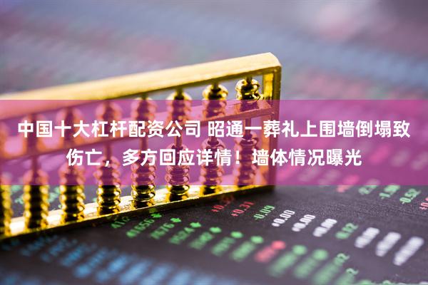 中国十大杠杆配资公司 昭通一葬礼上围墙倒塌致伤亡，多方回应详情！墙体情况曝光