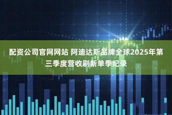 配资公司官网网站 阿迪达斯品牌全球2025年第三季度营收刷新单季纪录