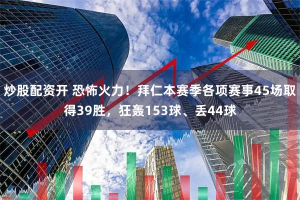 炒股配资开 恐怖火力！拜仁本赛季各项赛事45场取得39胜，狂轰153球、丢44球