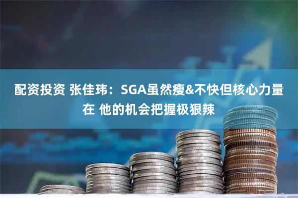 配资投资 张佳玮：SGA虽然瘦&不快但核心力量在 他的机会把握极狠辣