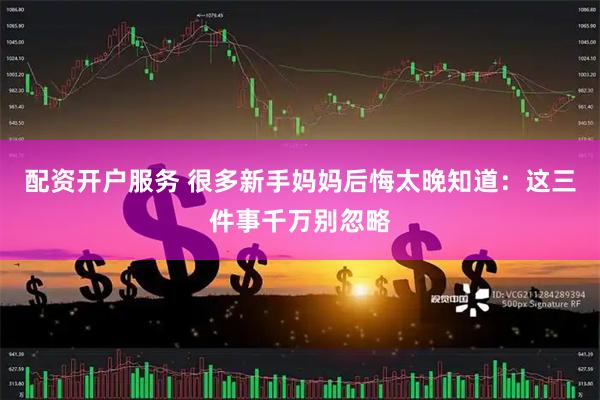 配资开户服务 很多新手妈妈后悔太晚知道：这三件事千万别忽略
