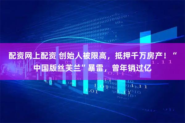 配资网上配资 创始人被限高，抵押千万房产！“中国版丝芙兰”暴雷，曾年销过亿