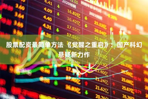 股票配资最简单方法 《觉醒之重启》：国产科幻悬疑新力作