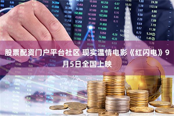 股票配资门户平台社区 现实温情电影《红闪电》9月5日全国上映