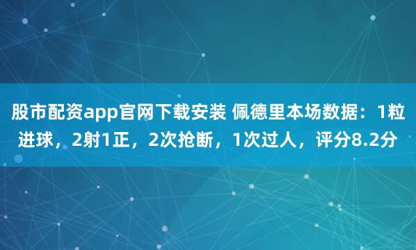 股市配资app官网下载安装 佩德里本场数据：1粒进球，2射1正，2次抢断，1次过人，评分8.2分