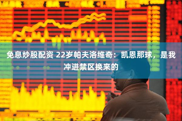 免息炒股配资 22岁帕夫洛维奇：凯恩那球，是我冲进禁区换来的